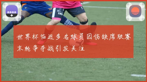 世界杯临近多名球员因伤缺席联赛末轮争夺战引发关注