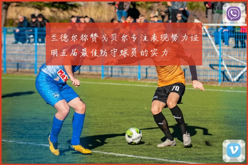 兰德尔称赞戈贝尔专注表现努力证明五届最佳防守球员的实力
